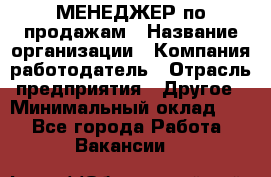 МЕНЕДЖЕР по продажам › Название организации ­ Компания-работодатель › Отрасль предприятия ­ Другое › Минимальный оклад ­ 1 - Все города Работа » Вакансии   